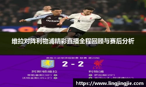 维拉对阵利物浦精彩直播全程回顾与赛后分析