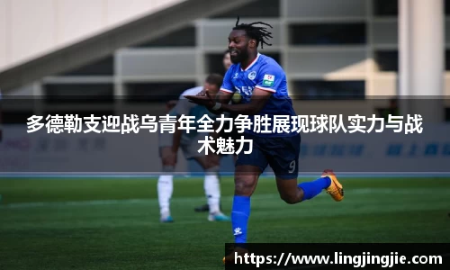 多德勒支迎战乌青年全力争胜展现球队实力与战术魅力