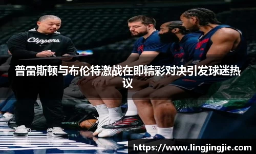 普雷斯顿与布伦特激战在即精彩对决引发球迷热议