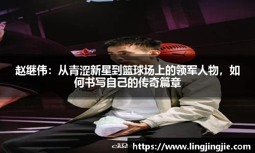 赵继伟：从青涩新星到篮球场上的领军人物，如何书写自己的传奇篇章